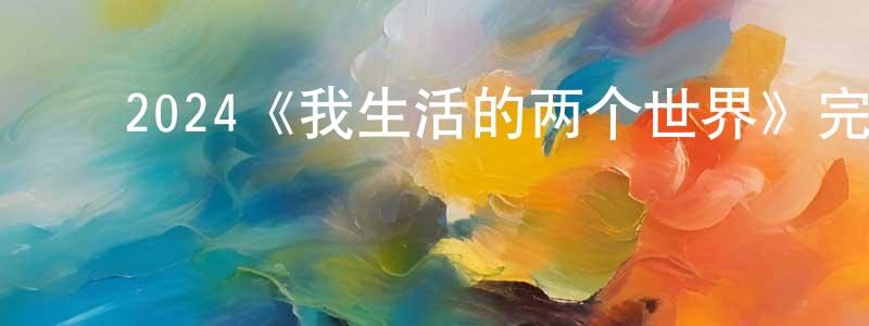 陈大芬的动漫综艺大全,2024《我生活的两个世界》完整版电影/在线观看/百度云-美剧天堂